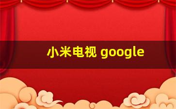 小米电视 google